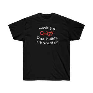 Having a Crazy Dad Builds Character Classic T-Shirt | Funny Quote | Unisex Shirt | Graphic Tee